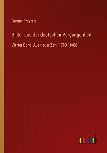 Bilder aus der deutschen Vergangenheit: Vierter Band: Aus neuer Zeit (1700-1848)