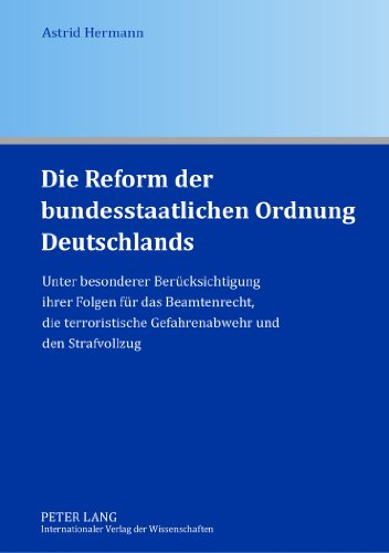 Die Reform der bundesstaatlichen Ordnung Deutschlands: Unter besonderer Berücksichtigung ihrer Folgen für das Beamtenrecht, die terroristische Gefahrenabwehr und den Strafvollzug