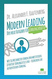 Modern Leading: Der neue Ratgeber für Führungskräfte: Wie Sie Mitarbeiter führen und motivieren. Effektive Führungsstile & -Techniken zur authentischen Führung