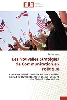 Les Nouvelles Stratégies de Communication en Politique : Comment le Web 2.0 et les nouveaux médias ont fait de Barack Obama le 44ème Président des Etats-Unis