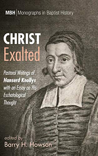 Christ Exalted: Pastoral Writings of Hanserd Knollys with an Essay on His Eschatological Thought (Monographs in Baptist History, Band 12)