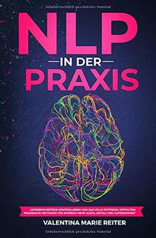 NLP in der Praxis: Unterbewusstsein kontrollieren und das volle Potenzial entfalten! Praxisnahe Methoden für spürbar mehr Glück, Erfolg und Zufriedenheit