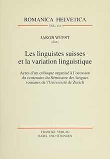 Les linguistes suisses et la variation linguistique: Actes d'un colloque organisé à l'occasion du centenaire du Séminaire des langues romanes de l'Université de Zurich