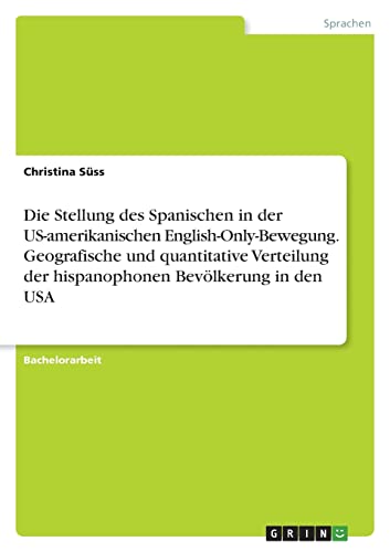 Die Stellung des Spanischen in der US-amerikanischen English-Only-Bewegung. Geografische und quantitative Verteilung der hispanophonen Bevölkerung in den USA