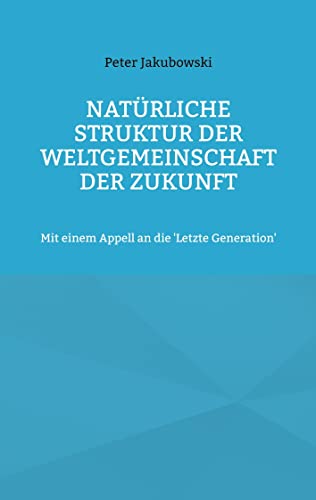 Natürliche Struktur der Weltgemeinschaft der Zukunft: Mit einem Appell an die 'Letzte Generation'