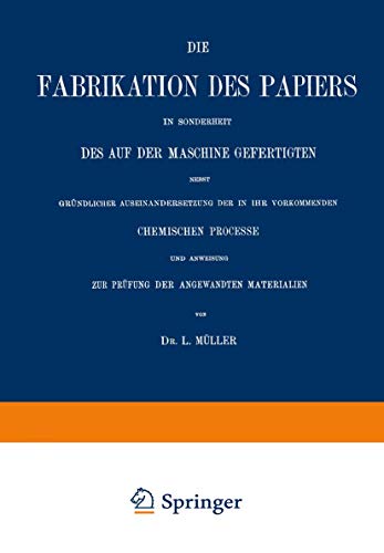 Die Fabrikation des Papiers in Sonderheit des auf der Maschine Gefertigten nebst Gründlicher Auseinandersetzung der in IHR Vorkommenden Chemischen ... zur Prüfung der Angewandten Materialien