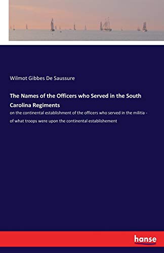 The Names of the Officers who Served in the South Carolina Regiments: on the continental establishment of the officers who served in the militia - of ... were upon the continental establishement