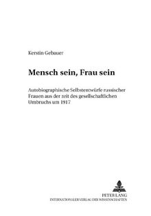 Mensch sein, Frau sein: Autobiographische Selbstentwürfe russischer Frauen aus der Zeit des gesellschaftlichen Umbruchs um 1917 (Vergleichende Studien zu den slavischen Sprachen und Literaturen)