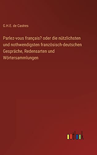 Parlez-vous français? oder die nützlichsten und nothwendigsten französisch-deutschen Gespräche, Redensarten und Wörtersammlungen