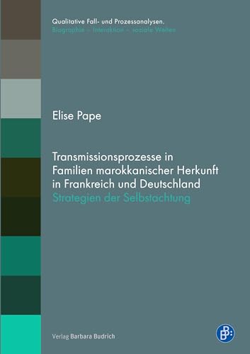 Transmissionsprozesse in Familien marokkanischer Herkunft in Frankreich und Deutschland: Strategien der Selbstachtung (Qualitative Fall- und ... ... Biographie – Interaktion – soziale Welten)