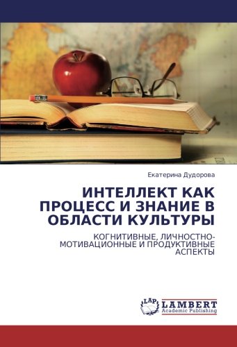 ИНТЕЛЛЕКТ КАК ПРОЦЕСС И ЗНАНИЕ В ОБЛАСТИ КУЛЬТУРЫ: КОГНИТИВНЫЕ, ЛИЧНОСТНО-МОТИВАЦИОННЫЕ И ПРОДУКТИВНЫЕ АСПЕКТЫ: KOGNITIVNYE, LIChNOSTNO-MOTIVACIONNYE I PRODUKTIVNYE ASPEKTY