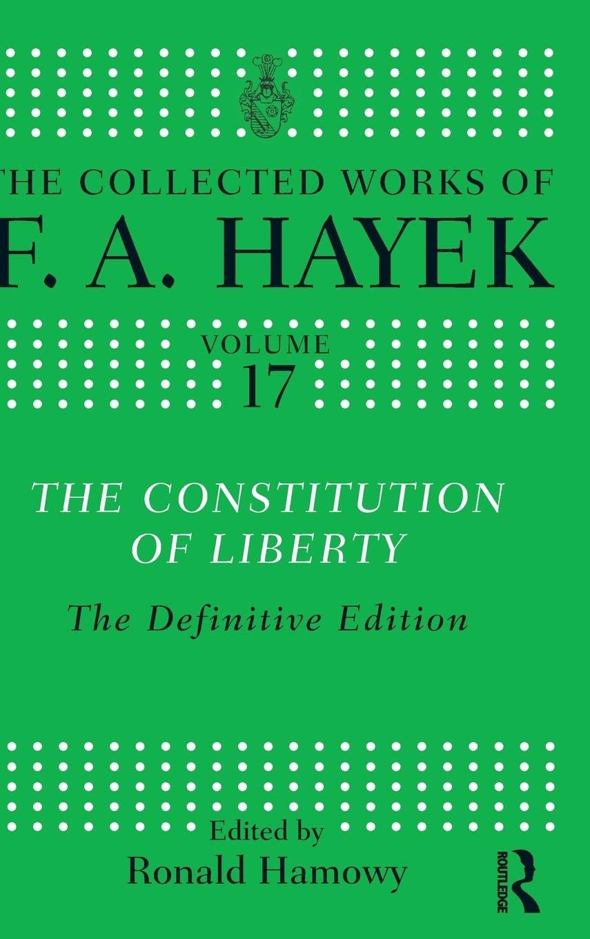 The Constitution of Liberty: The Definitive Edition (The Collected Works of F. A. Hayek, 17, Band 17)