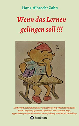 Wenn das Lernen gelingen soll !!!: LERNSTÖRUNGEN ZWISCHEN VERDRÄNGEN UND PATHOLOGISIEREN Sieben Lernfelder (Legasthenie, Dyskalkulie, ADS, Autismus, ... Herausforderungen menschlicher Entwicklungi
