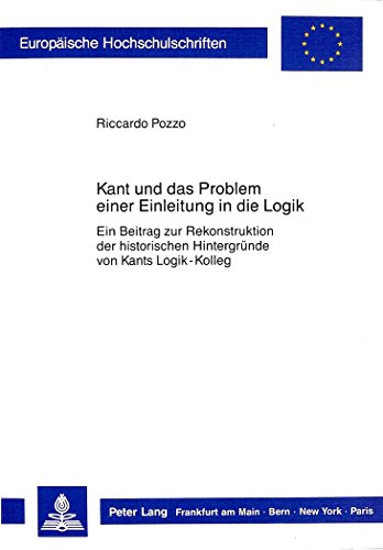 Kant und das Problem einer Einleitung in die Logik: Ein Beitrag zur Rekonstruktion der historischen Hintergründe von Kants Logik-Kolleg (Europäische Hochschulschriften - Reihe XX)