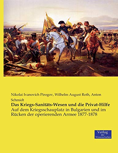 Das Kriegs-Sanitäts-Wesen und die Privat-Hilfe: Auf dem Kriegsschauplatz in Bulgarien und im Rücken der operierenden Armee 1877-1878