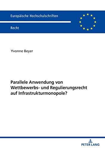 Parallele Anwendung von Wettbewerbs- und Regulierungsrecht auf Infrastrukturmonopole? (Europäische Hochschulschriften Recht, Band 6229)