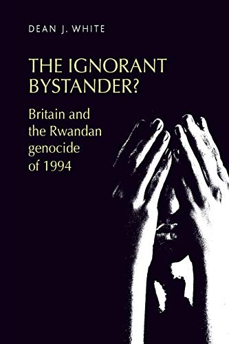 The ignorant bystander?: Britain and the Rwandan Genocide of 1994