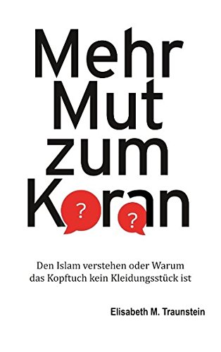 Mehr Mut zum Koran: Den Islam verstehen oder Warum das Kopftuch kein Kleidungsstück ist
