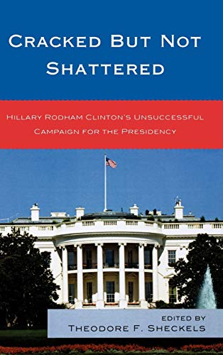 Cracked but Not Shattered: Hillary Rodham Clinton's Unsuccessful Campaign for the Presidency (Lexington Studies in Political Communication)