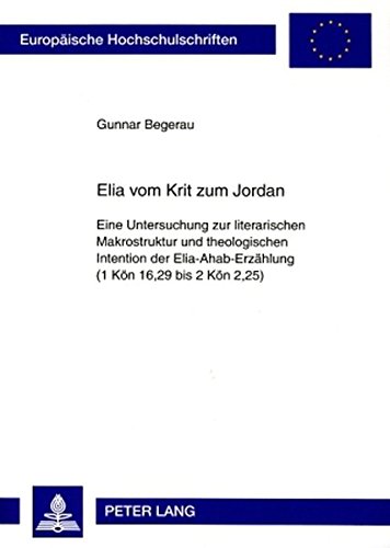 Elia vom Krit zum Jordan: Eine Untersuchung zur literarischen Makrostruktur und theologischen Intention der Elia-Ahab-Erzählung (1 Kön 16,29 bis 2 Kön ... / Publications Universitaires Européennes)