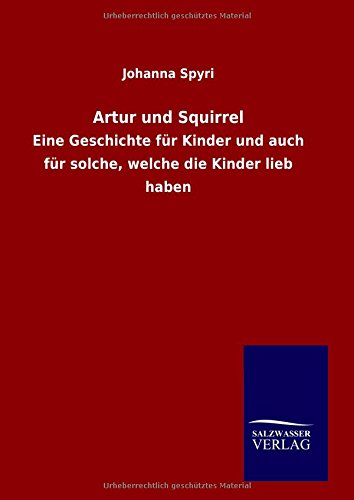 Artur und Squirrel: Eine Geschichte für Kinder und auch für solche, welche die Kinder lieb haben