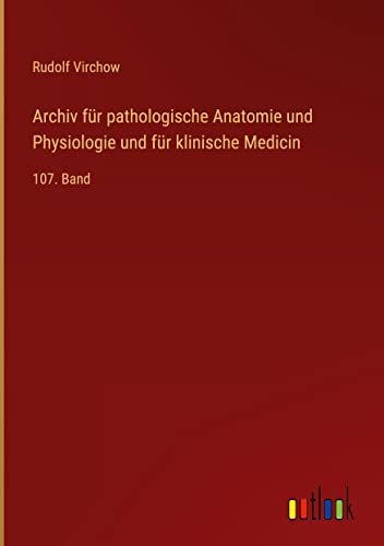 Archiv für pathologische Anatomie und Physiologie und für klinische Medicin: 107. Band
