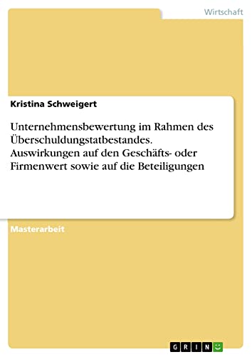 Unternehmensbewertung im Rahmen des Überschuldungstatbestandes. Auswirkungen auf den Geschäfts- oder Firmenwert sowie auf die Beteiligungen: Magisterarbeit