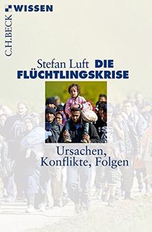 Die Flüchtlingskrise: Ursachen, Konflikte, Folgen (Beck'sche Reihe)