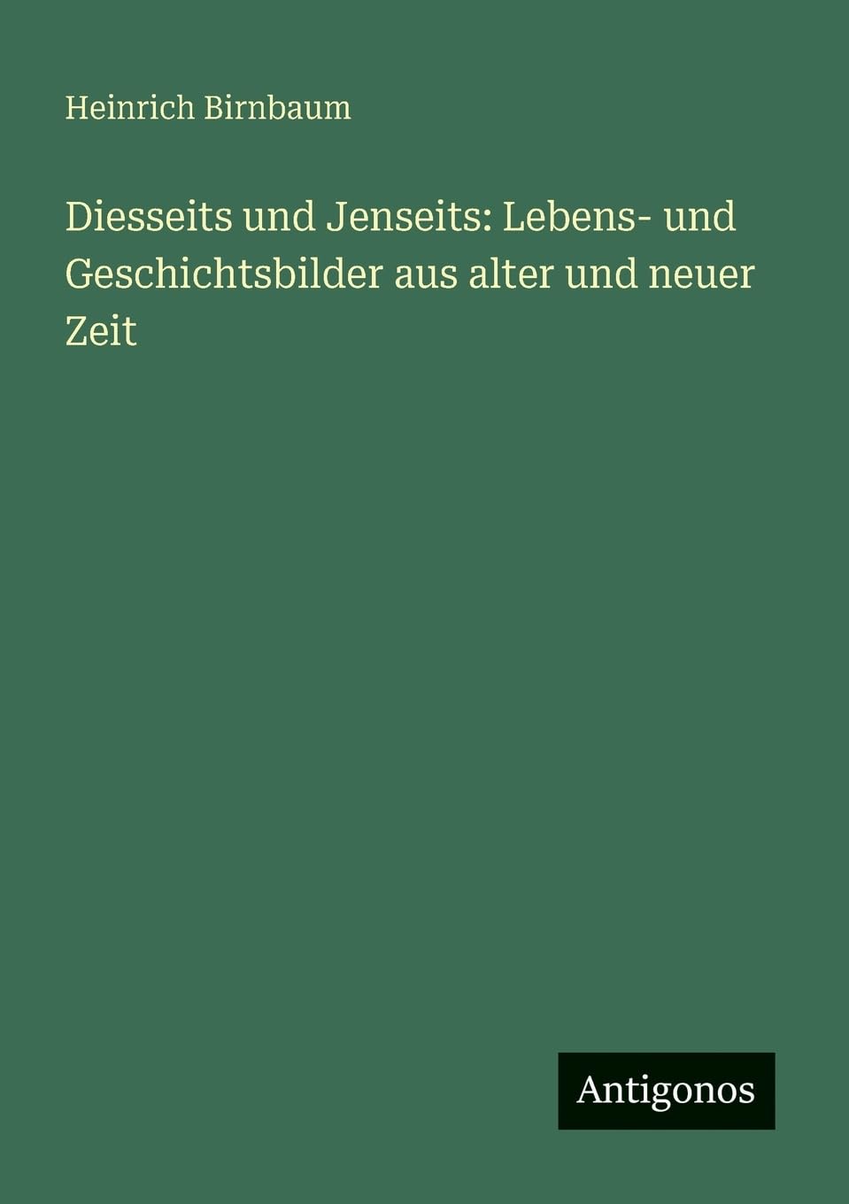 Diesseits und Jenseits: Lebens- und Geschichtsbilder aus alter und neuer Zeit