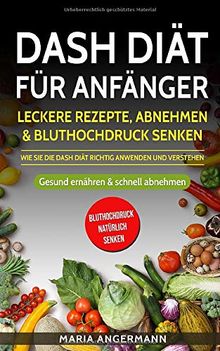 DASH Diät für Anfänger: Leckere Rezepte, Abnehmen & Bluthochdruck senken - Wie Sie die DASH Diät richtig anwenden und verstehen: Gesund ernähren & schnell abnehmen (Bluthochdruck natürlich senken)