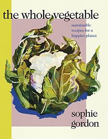 The Whole Vegetable: Sustainable and delicious vegan recipes perfect for Veganuary