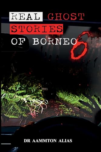 Real Ghost Stories of Borneo 6: Real Accounts of Ghost Encounters