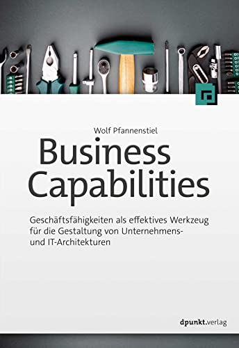 Business Capabilities: Geschäftsfähigkeiten als effektives Werkzeug für die Gestaltung von Unternehmens- und IT-Architekturen
