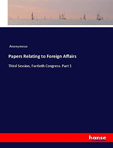 Papers Relating to Foreign Affairs: Third Session, Fortieth Congress. Part 1