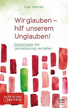 Wir glauben - hilf unserem Unglauben!: Gemeinsam die Jahreslosung vertiefen (Das Kleingruppenmaterial - Jahreslosung)