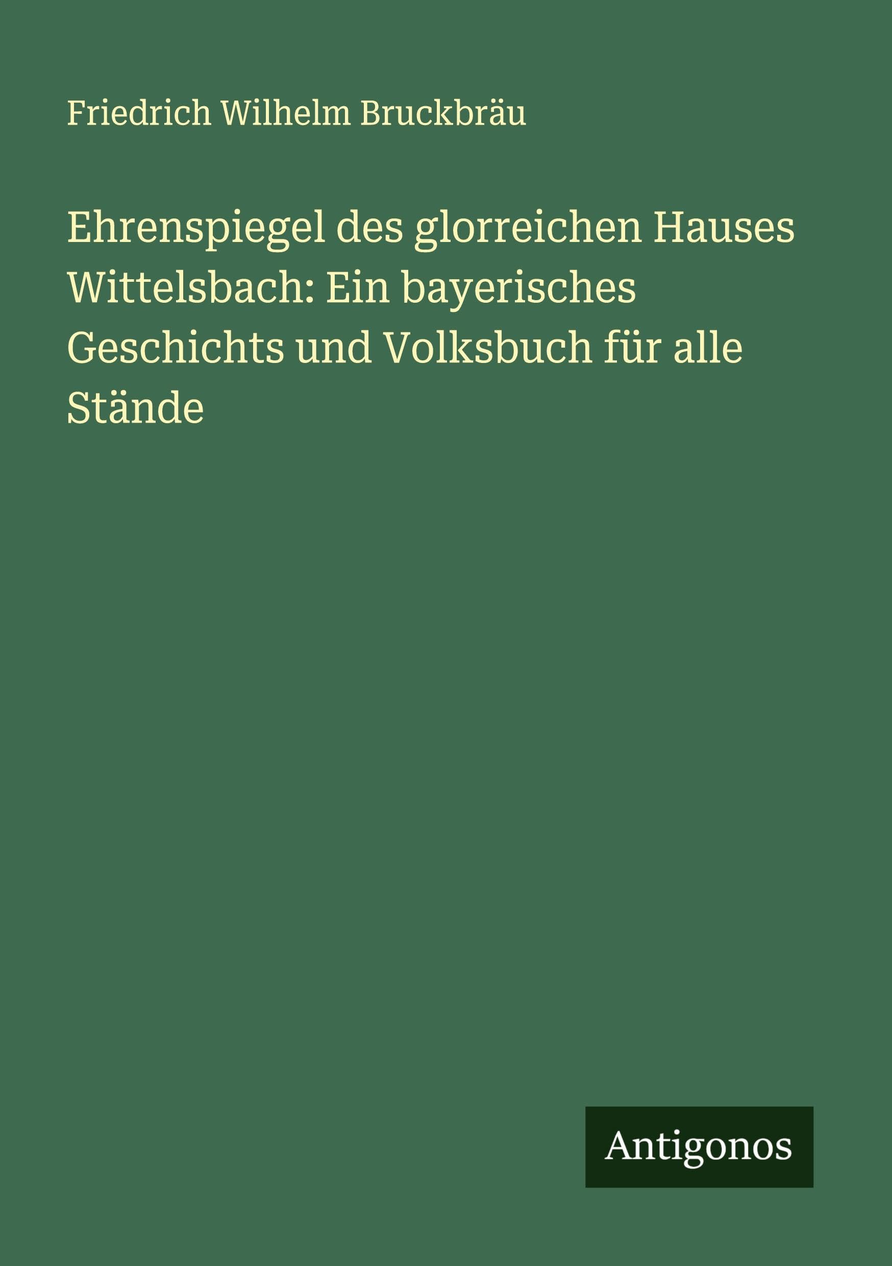 Ehrenspiegel des glorreichen Hauses Wittelsbach: Ein bayerisches Geschichts und Volksbuch für alle Stände