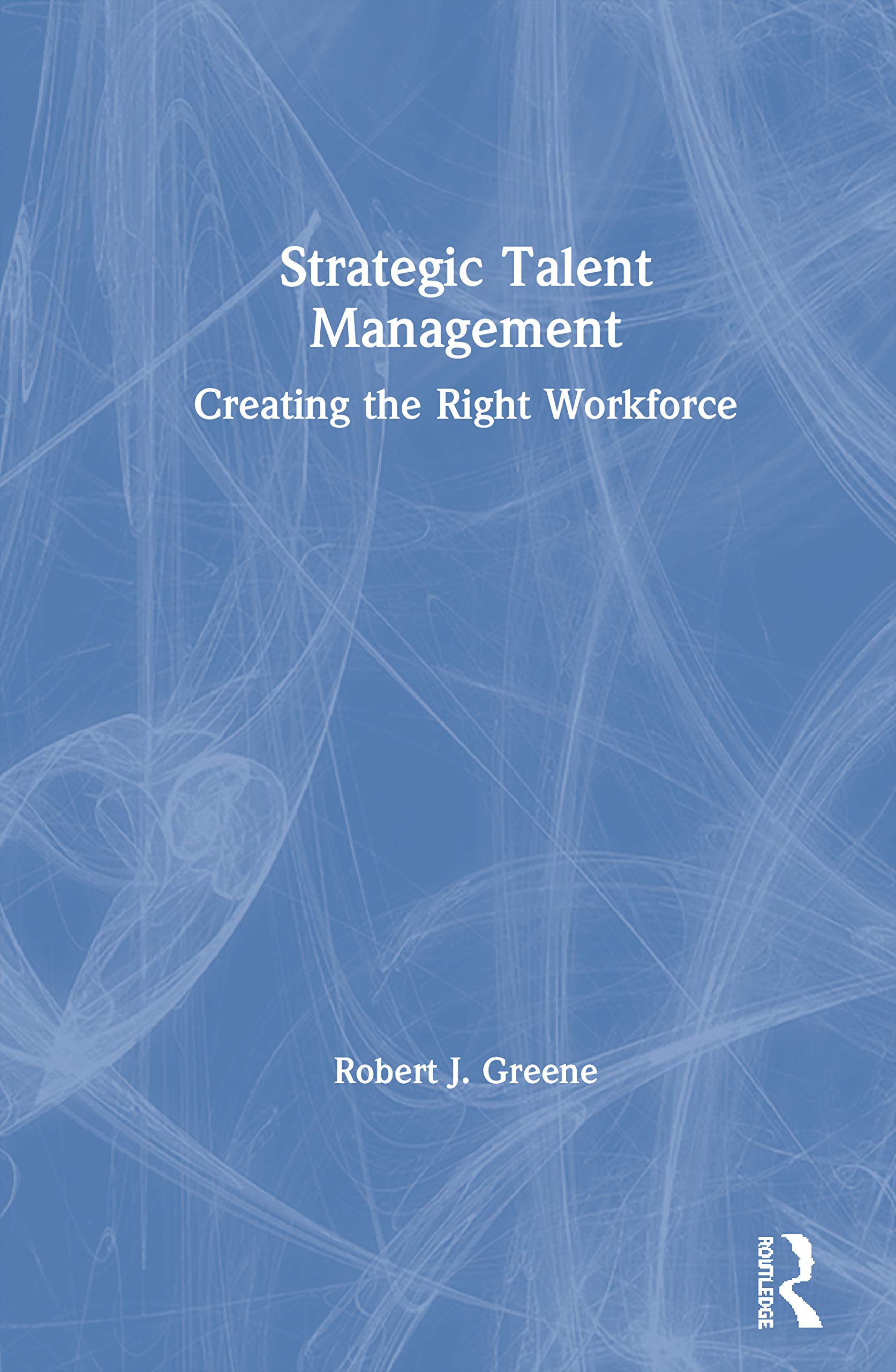 Strategic Talent Management: Creating the Right Workforce