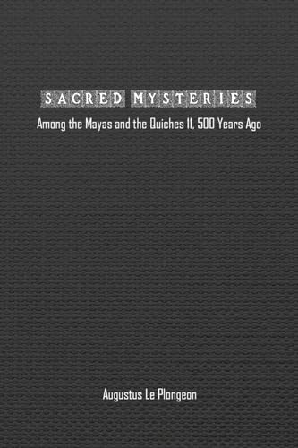 Sacred Mysteries among the Mayas and the Quiches (11, 500 Years Ago): In Times Anterior to the Temple of Solomon