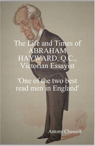 The Life and Times of Abraham Hayward, Q.C. Victorian Essayist 'One of the Two Best Read Men in England'
