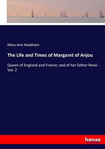The Life and Times of Margaret of Anjou: Queen of England and France; and of her father René - Vol. 2