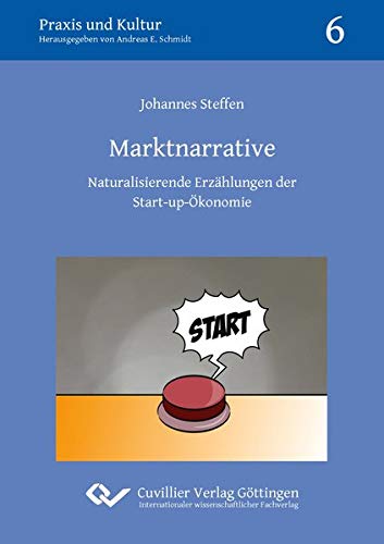 Marktnarrative: Naturalisierende Erzählungen der Start-up-Ökonomie (Praxis und Kultur)