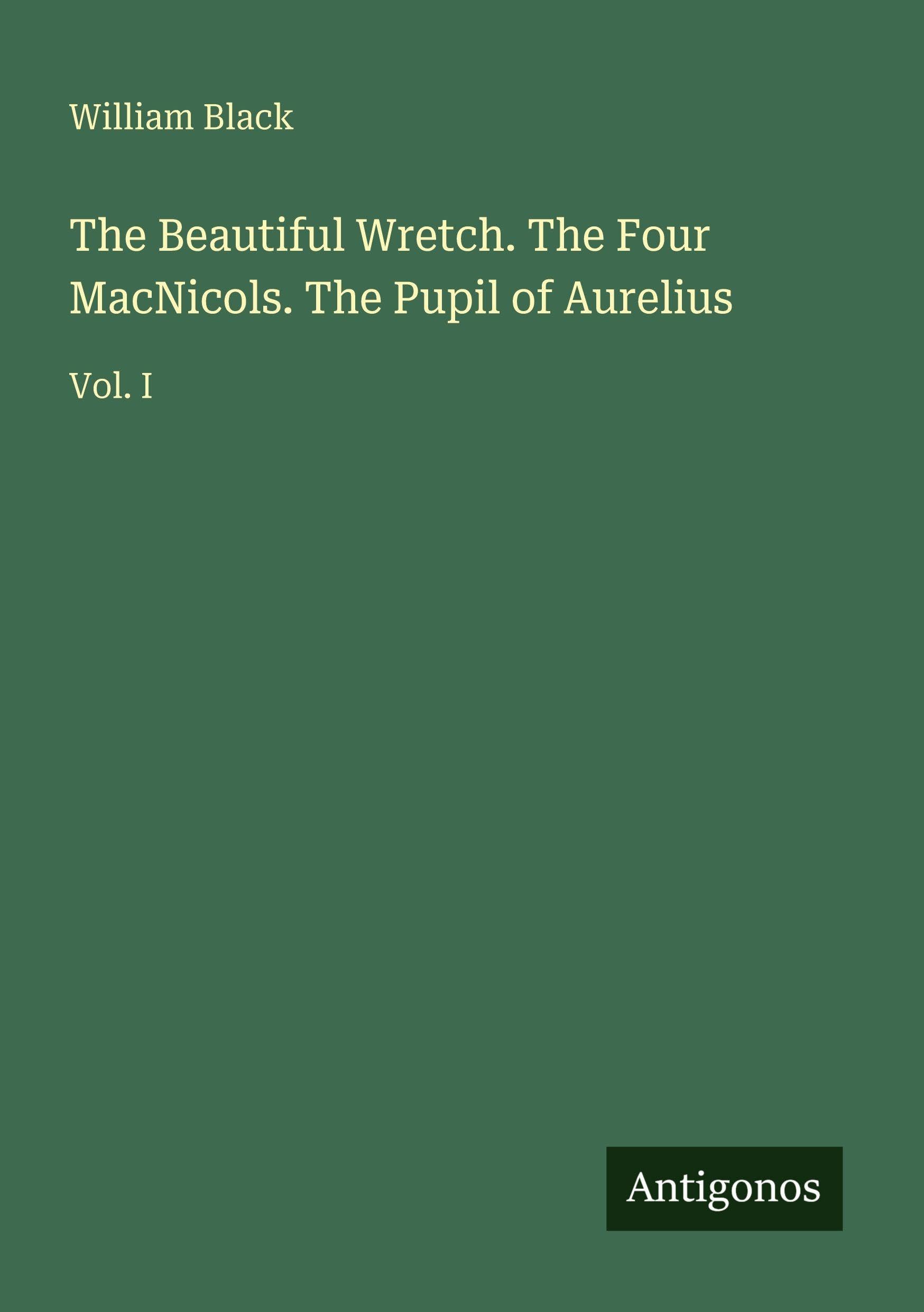 The Beautiful Wretch. The Four MacNicols. The Pupil of Aurelius: Vol. I