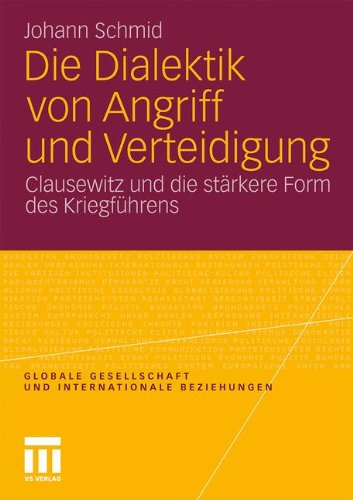 Die Dialektik Von Angriff Und Verteidigung: Clausewitz und die stärkere Form des Kriegführens (Globale Gesellschaft und internationale Beziehungen) (German Edition)