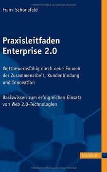 Praxisleitfaden Enterprise 2.0: Wettbewerbsfähig durch neue Formen der Zusammenarbeit, Kundenbindung und Innovation