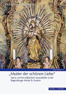 »Mutter der schönen Liebe«: Maria und ihre biblischen Vorausbilder in der Regensburger Kirche St. Kassian (MARIANUM)