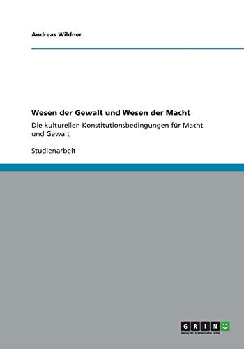 Wesen der Gewalt und Wesen der Macht: Die kulturellen Konstitutionsbedingungen für Macht und Gewalt
