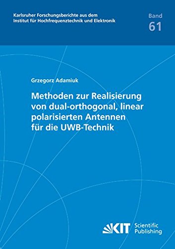 Methoden zur Realisierung von dual-orthogonal, linear polarisierten Antennen für die UWB-Technik: Karlsruher Forschungsberichte aus dem Institut für ... und Elektronik: ISSN 1868-4696)
