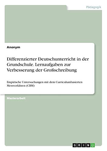 Differenzierter Deutschunterricht in der Grundschule. Lernaufgaben zur Verbesserung der Großschreibung: Empirische Untersuchungen mit dem Curriculumbasierten Messverfahren (CBM)