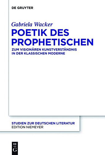 Poetik des Prophetischen: Zum visionären Kunstverständnis in der Klassischen Moderne (Studien zur deutschen Literatur, Band 201)