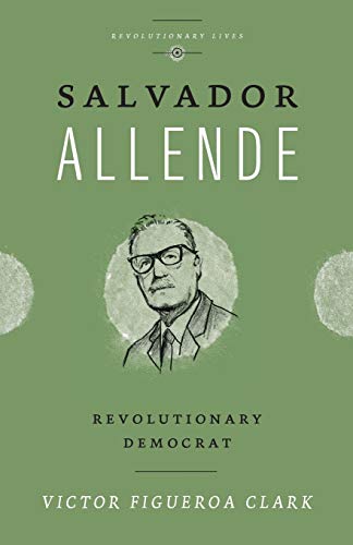 Victor Figueroa Clark Salvador Allende, Revolutionary Democrat (Revolutionary Lives)